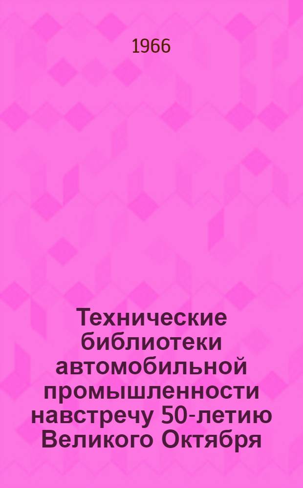 Технические библиотеки автомобильной промышленности навстречу 50-летию Великого Октября : (Метод.-библиогр. материалы)