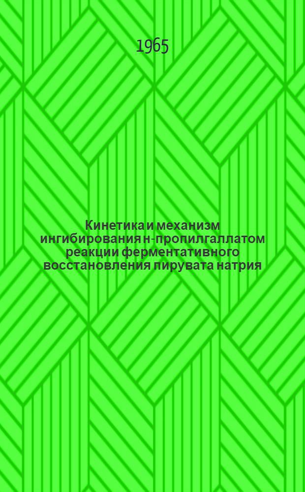 Кинетика и механизм ингибирования н-пропилгаллатом реакции ферментативного восстановления пирувата натрия : Автореферат дис. на соискание учен. степени кандидата хим. наук