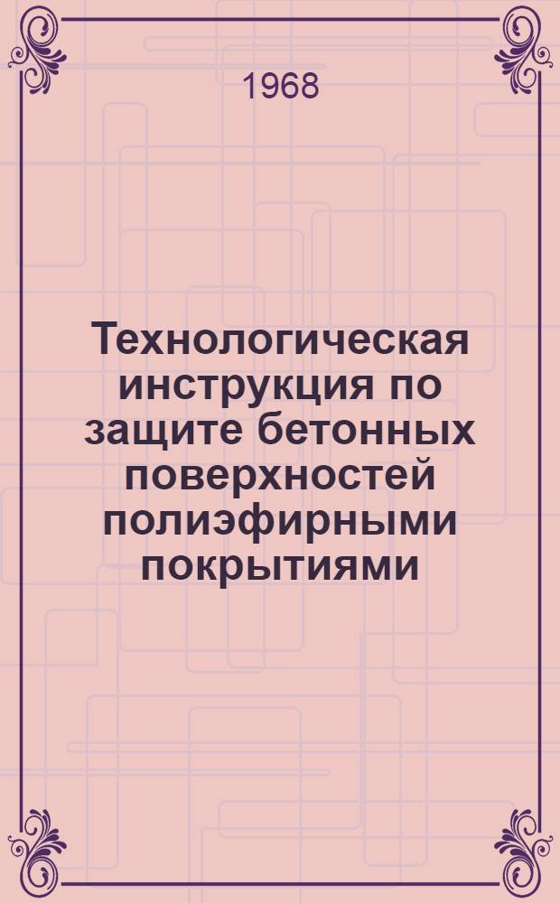 Технологическая инструкция по защите бетонных поверхностей полиэфирными покрытиями : ВРМ-285-67