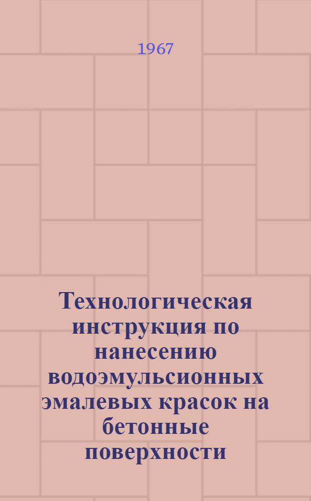 Технологическая инструкция по нанесению водоэмульсионных эмалевых красок на бетонные поверхности : ВРМ-230-66