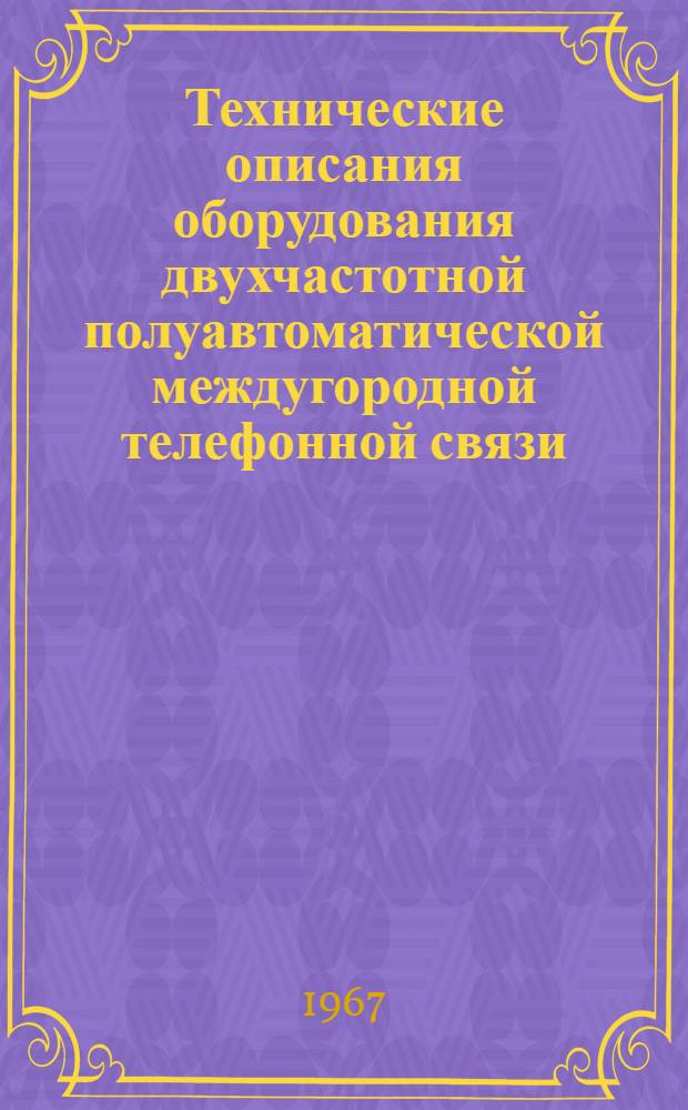 Технические описания оборудования двухчастотной полуавтоматической междугородной телефонной связи : Ч. 1-. Ч. 1