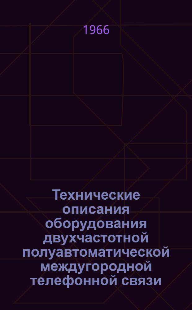 Технические описания оборудования двухчастотной полуавтоматической междугородной телефонной связи : Ч. 1-. Ч. 1