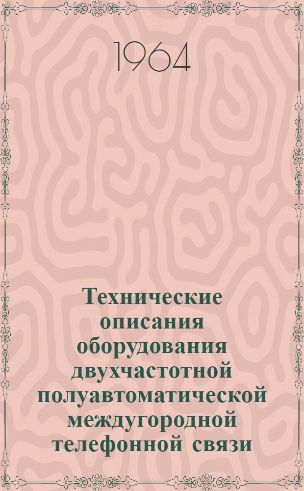 Технические описания оборудования двухчастотной полуавтоматической междугородной телефонной связи : Ч. 1-