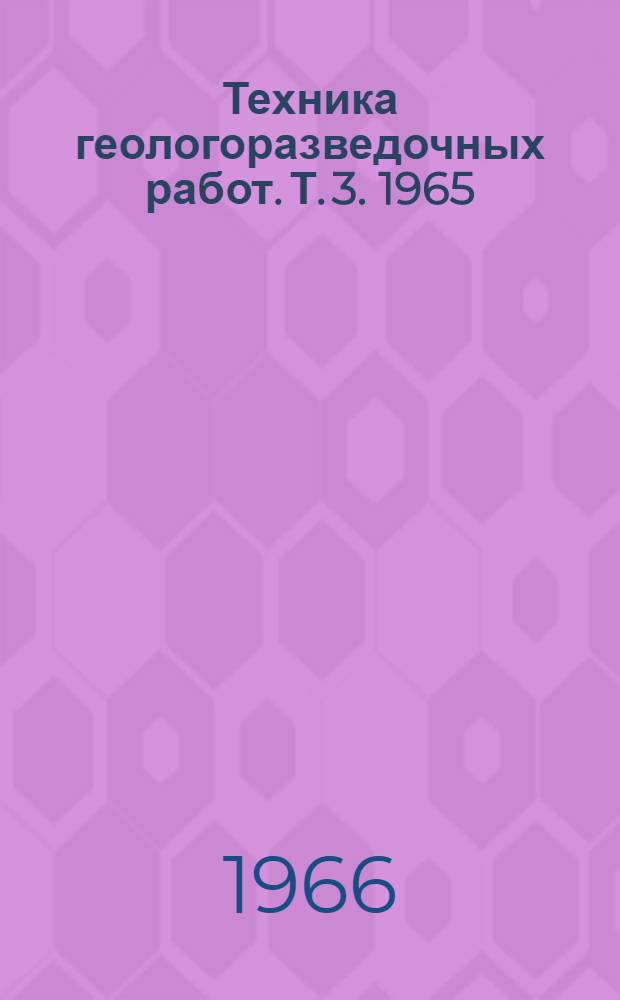 Техника геологоразведочных работ. [Т. 3]. 1965