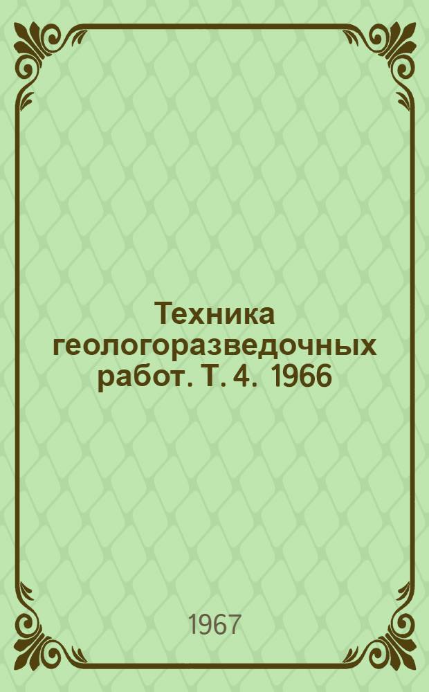 Техника геологоразведочных работ. [Т. 4]. 1966