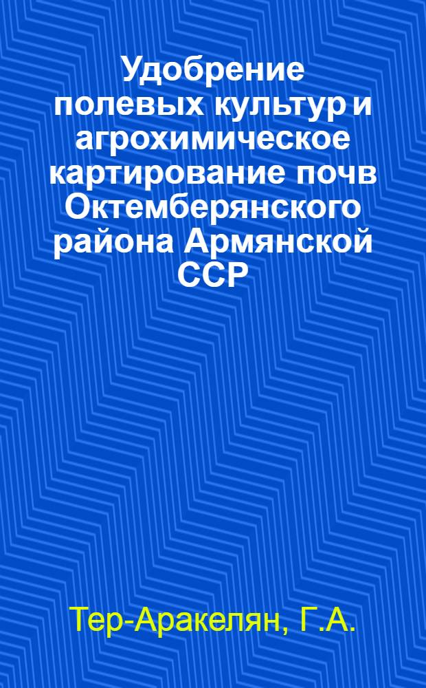 Удобрение полевых культур и агрохимическое картирование почв Октемберянского района Армянской ССР (на примере с. Налбандян) : Автореферат дис. на соискание учен. степени кандидата с.-х. наук