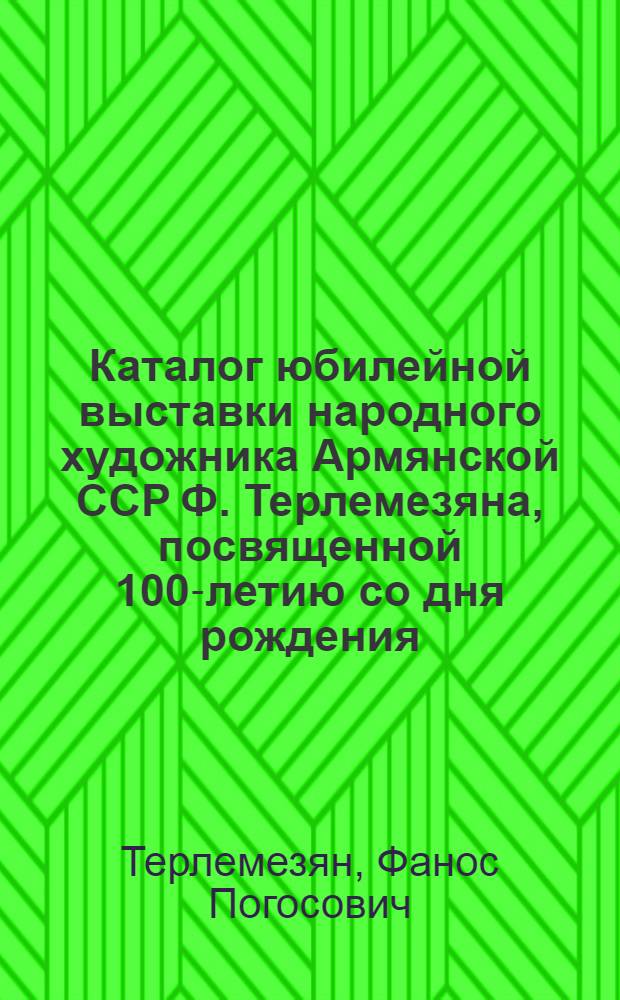 Каталог юбилейной выставки народного художника Армянской ССР Ф. Терлемезяна, посвященной 100-летию со дня рождения