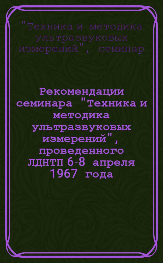 Рекомендации семинара "Техника и методика ультразвуковых измерений", проведенного ЛДНТП 6-8 апреля 1967 года