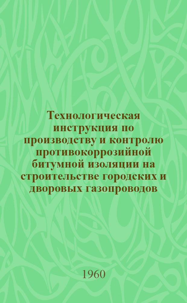 Технологическая инструкция по производству и контролю противокоррозийной битумной изоляции на строительстве городских и дворовых газопроводов : Утв. трестом "Узстройгазмонтаж"