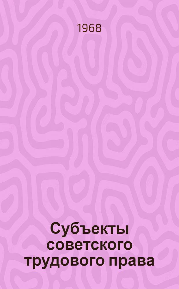 Субъекты советского трудового права : Автореферат дис. на соискание учен. степени канд. юрид. наук : (713)