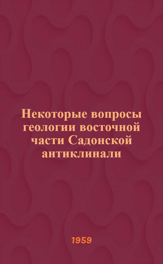 Некоторые вопросы геологии восточной части Садонской антиклинали : Автореф. дис. на соиск. учен. степени канд. геол.-минерал. наук