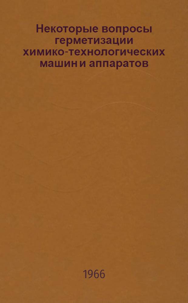 Некоторые вопросы герметизации химико-технологических машин и аппаратов : Доклад, обобщающий опубл. работы и изобретения, представл. в качестве дис. на соискание учен. степени канд. техн. наук