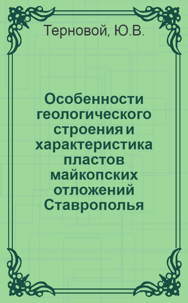 Особенности геологического строения и характеристика пластов майкопских отложений Ставрополья (в связи с разведкой и разработкой) : Автореф. дис. на соиск. учен. степени канд. геол.-минерал. наук