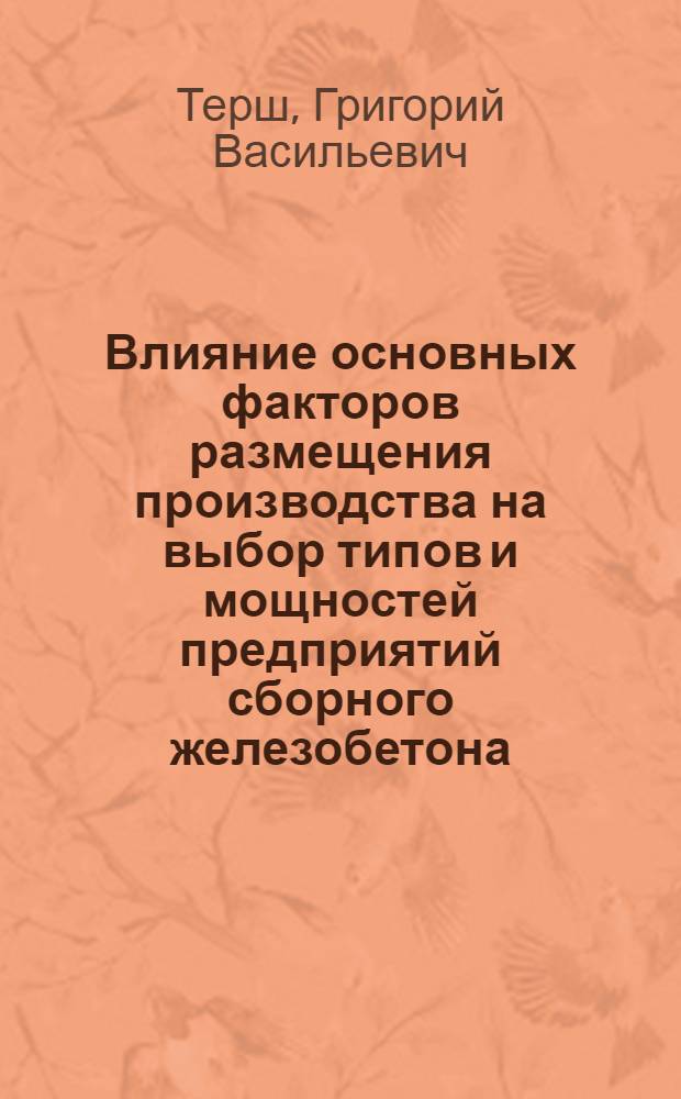 Влияние основных факторов размещения производства на выбор типов и мощностей предприятий сборного железобетона : Автореферат дис. на соискание учен. степени канд. экон. наук : (594)