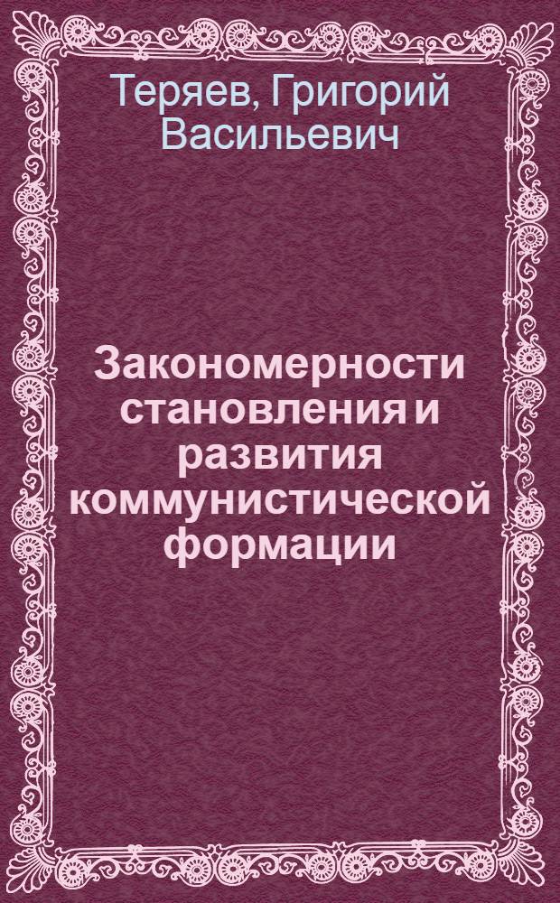 Закономерности становления и развития коммунистической формации : Доклад, обобщающий содерж. опубл. работ на соискание учен. степени доктора филос. наук