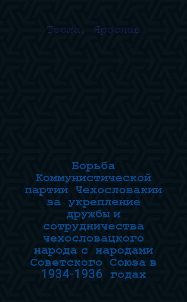 Борьба Коммунистической партии Чехословакии за укрепление дружбы и сотрудничества чехословацкого народа с народами Советского Союза в 1934-1936 годах : Автореферат дис. на соискание учен. степени канд. ист. наук