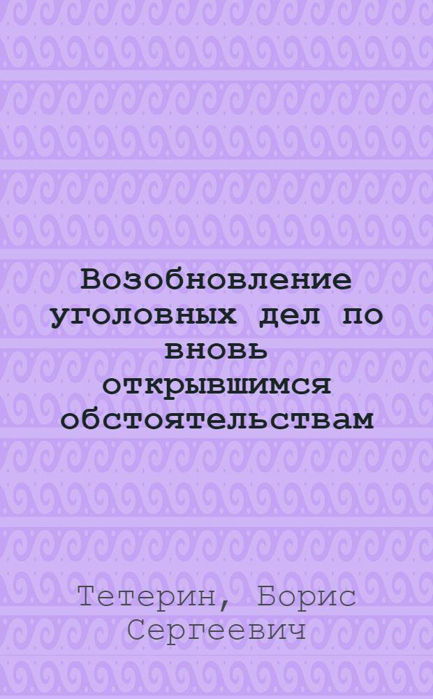 Возобновление уголовных дел по вновь открывшимся обстоятельствам : Лекция