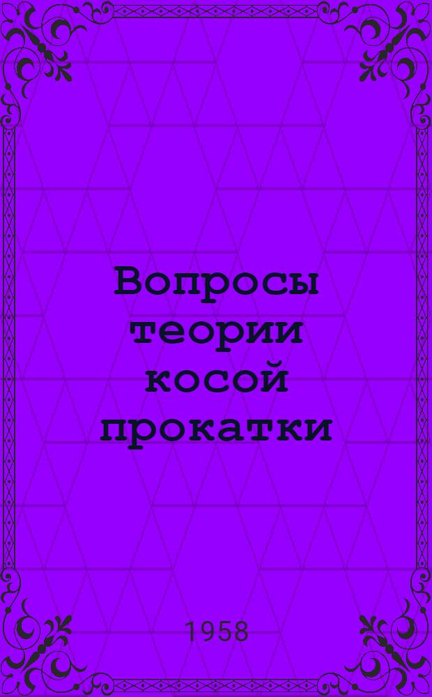 Вопросы теории косой прокатки : Автореф. дис. на соиск. учен. степени д-ра техн. наук