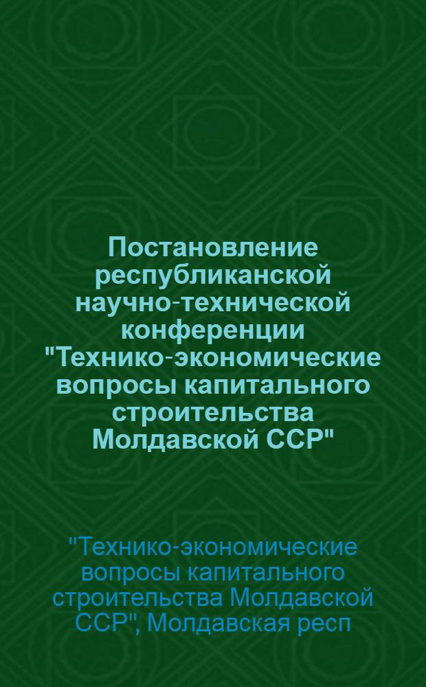 Постановление республиканской научно-технической конференции "Технико-экономические вопросы капитального строительства Молдавской ССР"