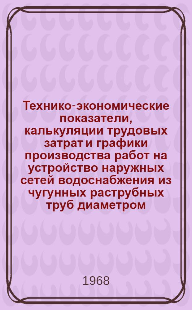Технико-экономические показатели, калькуляции трудовых затрат и графики производства работ на устройство наружных сетей водоснабжения из чугунных раструбных труб диаметром: 50, 100, 200, 250, 300, 400, 500 мм