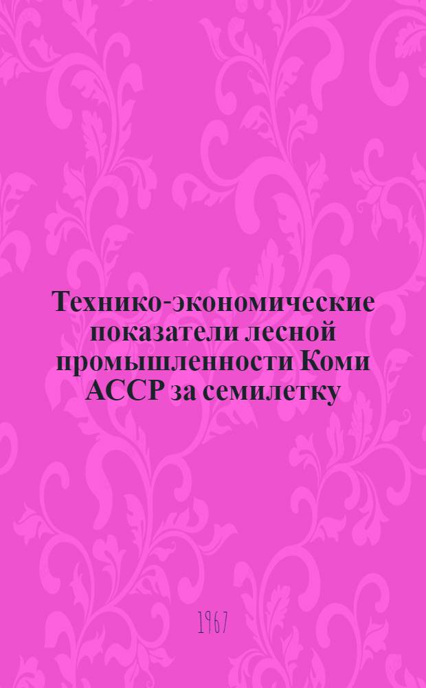Технико-экономические показатели лесной промышленности Коми АССР за семилетку (1959-1965 гг.)