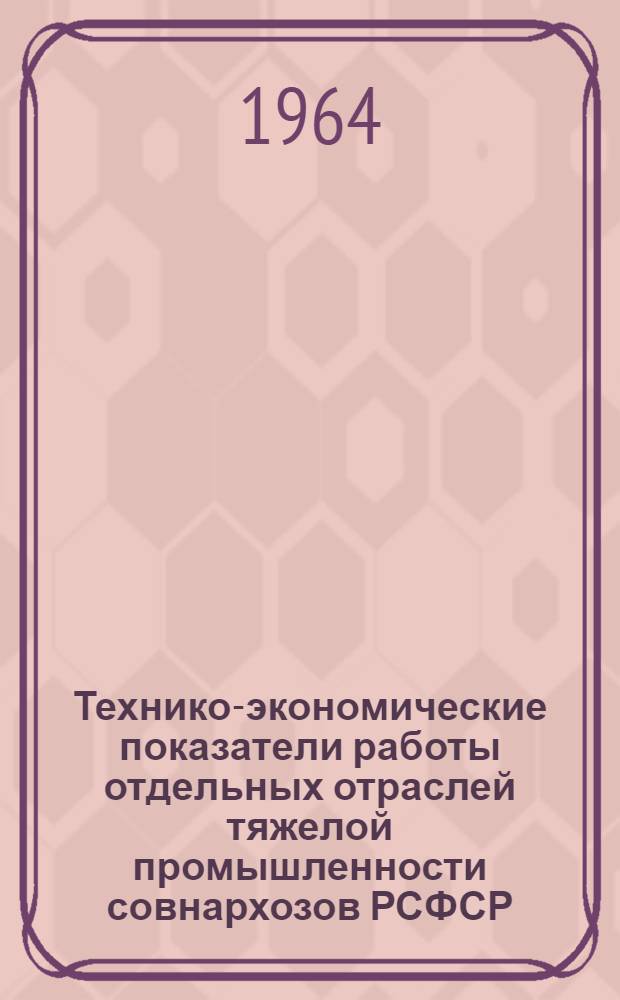 Технико-экономические показатели работы отдельных отраслей тяжелой промышленности совнархозов РСФСР