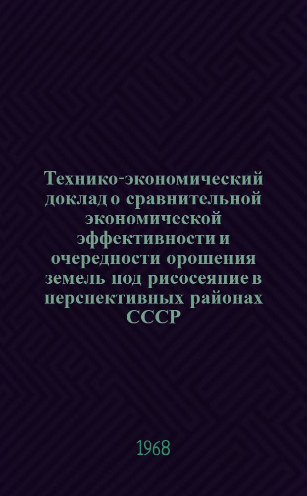 Технико-экономический доклад о сравнительной экономической эффективности и очередности орошения земель под рисосеяние в перспективных районах СССР