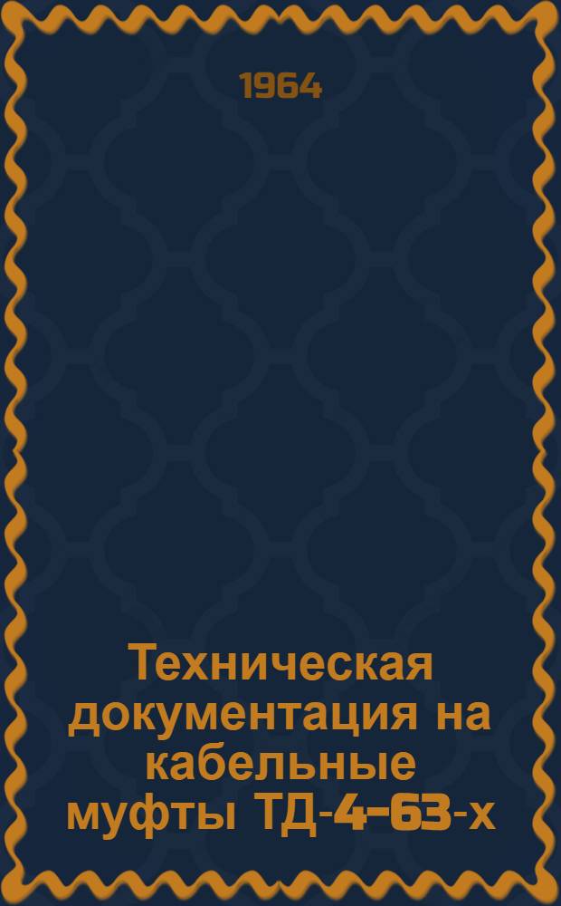 Техническая документация на кабельные муфты ТД-4-63-х : Концевые заделки внутренней установки для кабелей с бумажной изоляцией на напряжение 1-11 кв. для работы в сырых помещениях и в странах с тропическим климатом : Утв. Отд. кабельной пром. Гос. ком. по электротехнике СССР