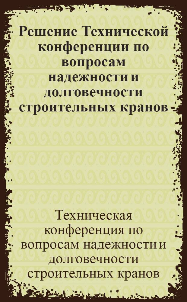 Решение Технической конференции по вопросам надежности и долговечности строительных кранов. 29-31 октября 1967 г.