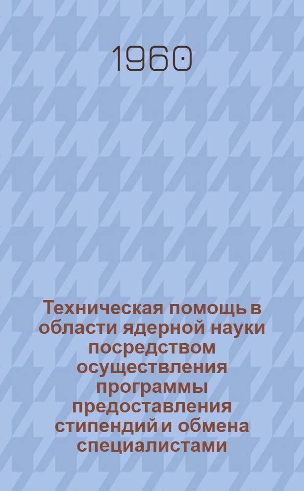 Техническая помощь в области ядерной науки посредством осуществления программы предоставления стипендий и обмена специалистами : Общ. сведения, возможности, условия