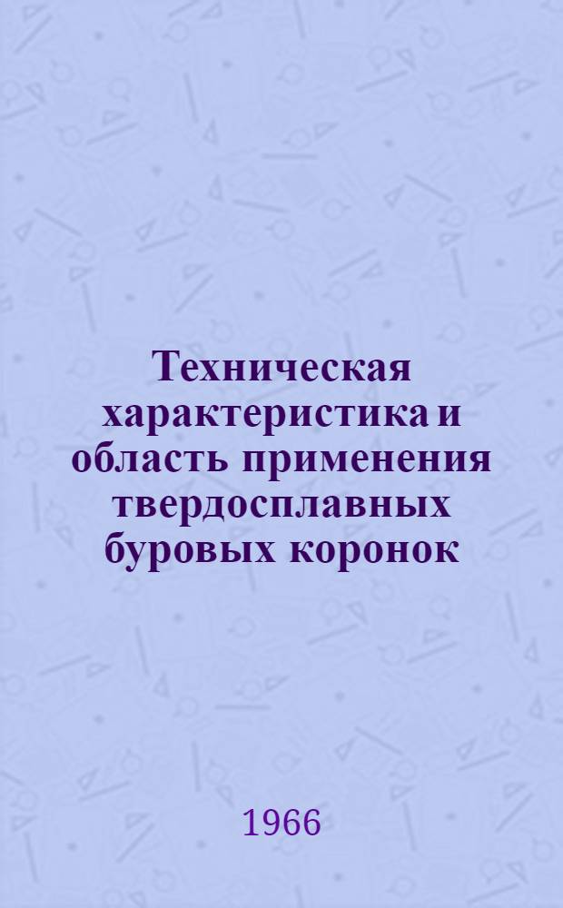 Техническая характеристика и область применения твердосплавных буровых коронок : (Инструктивные указания)