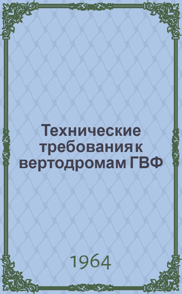 Технические требования к вертодромам ГВФ : Утв. 30/XI 1963 г. : Приказ нач. ГУГВФ № 784 от 20 дек. 1963 г