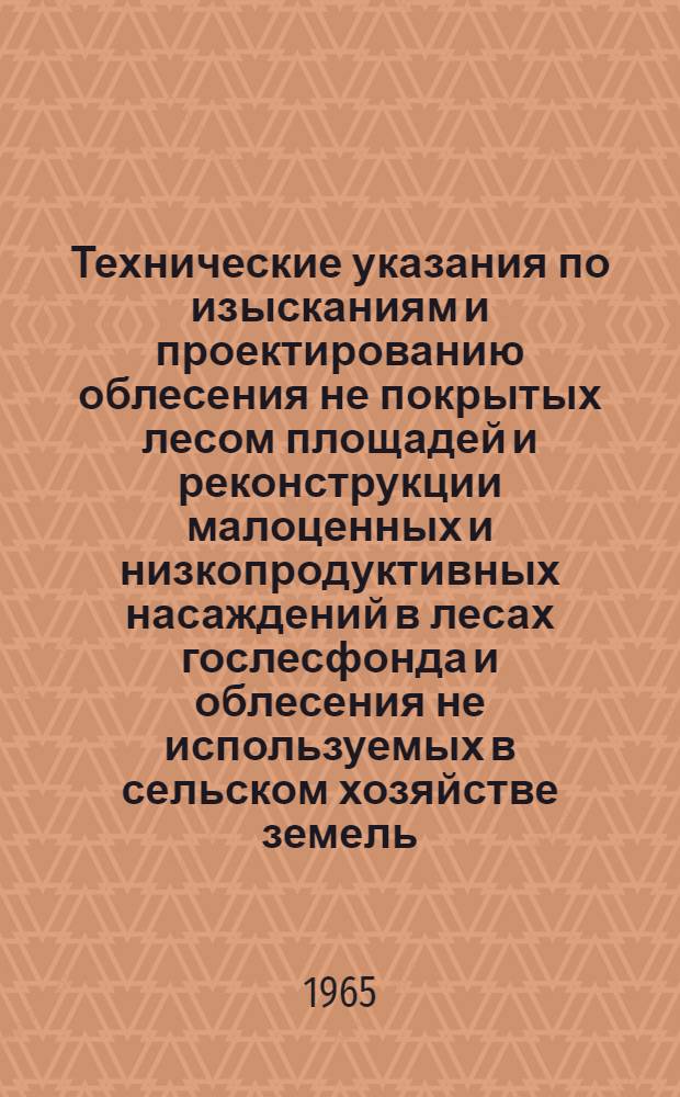 Технические указания по изысканиям и проектированию облесения не покрытых лесом площадей и реконструкции малоценных и низкопродуктивных насаждений в лесах гослесфонда и облесения не используемых в сельском хозяйстве земель, переданных в гослесфонд