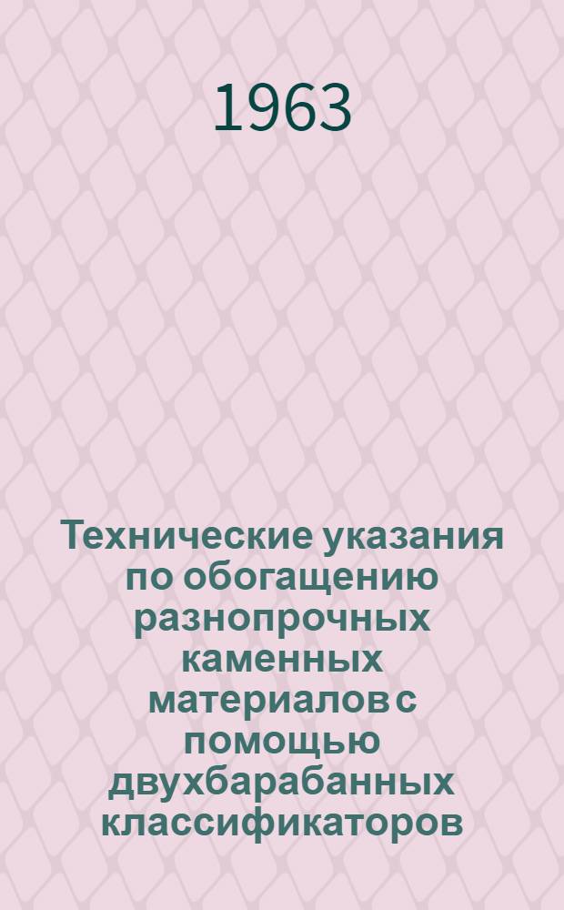 Технические указания по обогащению разнопрочных каменных материалов с помощью двухбарабанных классификаторов : ВСН 90-65 : Утв. Техн. упр. Гос. производ. ком. по транспорт. строительству СССР 2/IV 1963