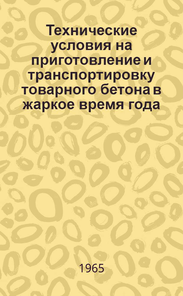 Технические условия на приготовление и транспортировку товарного бетона в жаркое время года : Утв. Гос. ком. Совета Министров Туркм. ССР по делам строительства и архитектуры 25/VII 1963 г