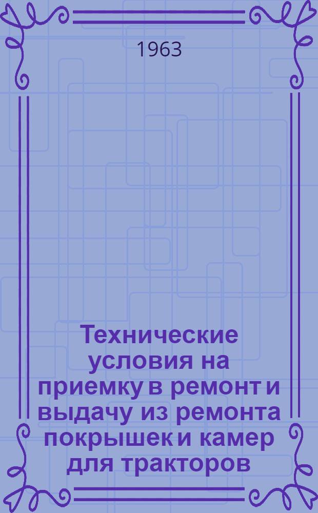 Технические условия на приемку в ремонт и выдачу из ремонта покрышек и камер для тракторов, сельскохозяйственных машин и автомобилей : Утв. 10/IV 1962 г