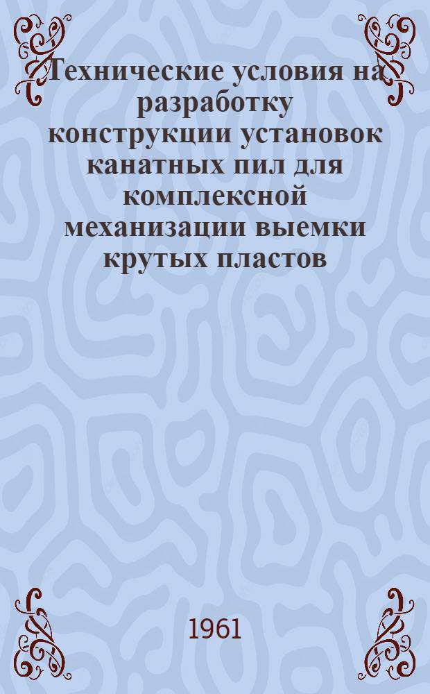 Технические условия на разработку конструкции установок канатных пил для комплексной механизации выемки крутых пластов