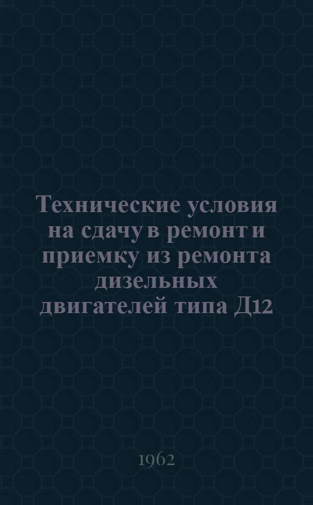 Технические условия на сдачу в ремонт и приемку из ремонта дизельных двигателей типа Д12 : (Проект)