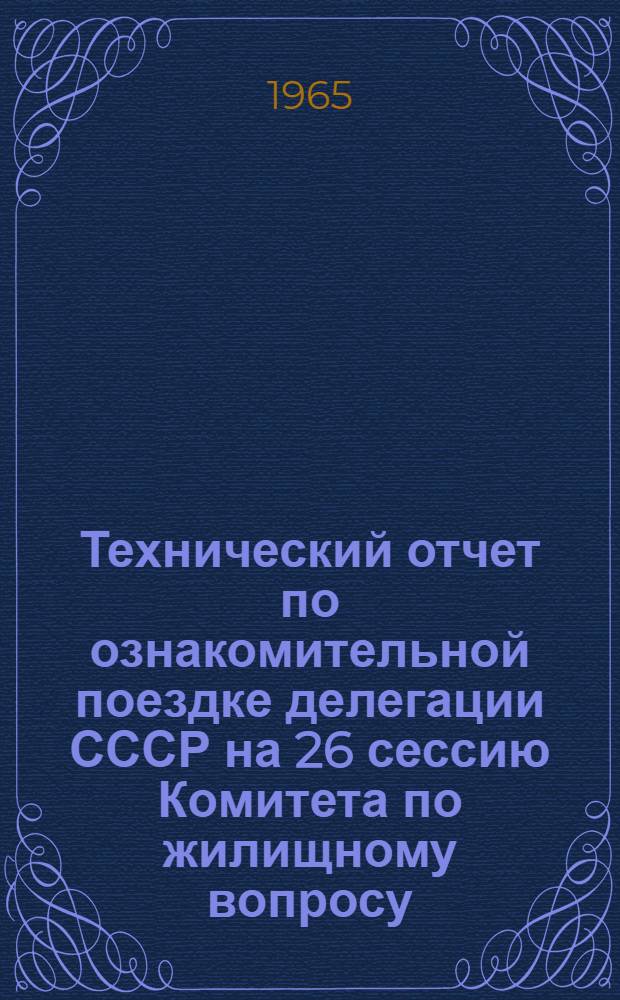 Технический отчет по ознакомительной поездке делегации СССР на 26 сессию Комитета по жилищному вопросу, строительству и градостроительству ЕЭК ООН в Румынскую Народную Республику и Венгерскую Народную Республику 25 мая - 13 июня 1965 года