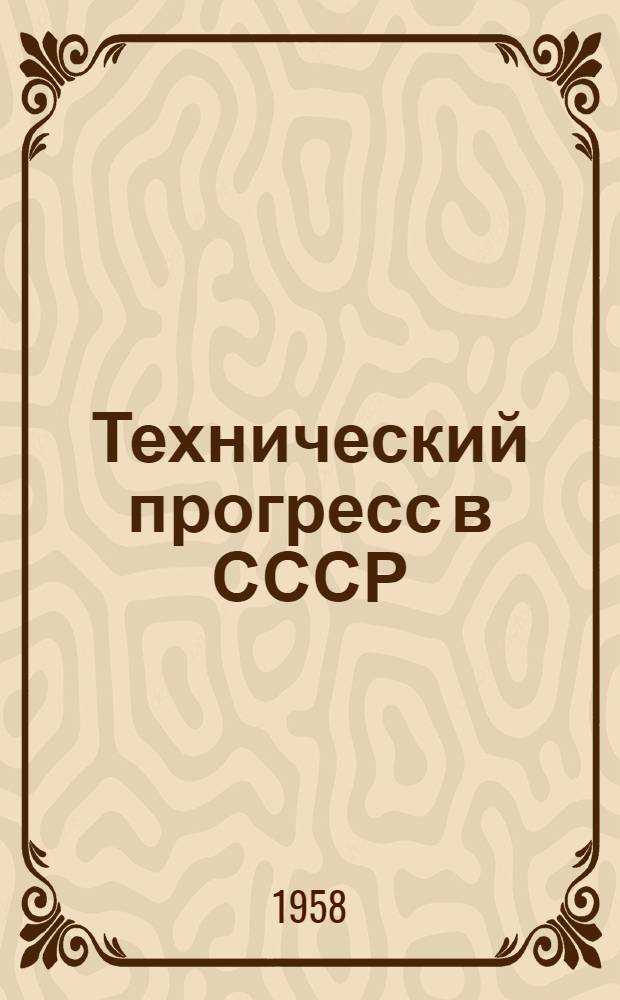 Технический прогресс в СССР : (Сборник материалов техн.-экон. конференции Алтайск. ин-та с.-х. машиностроения, проведенной в 1957 году)
