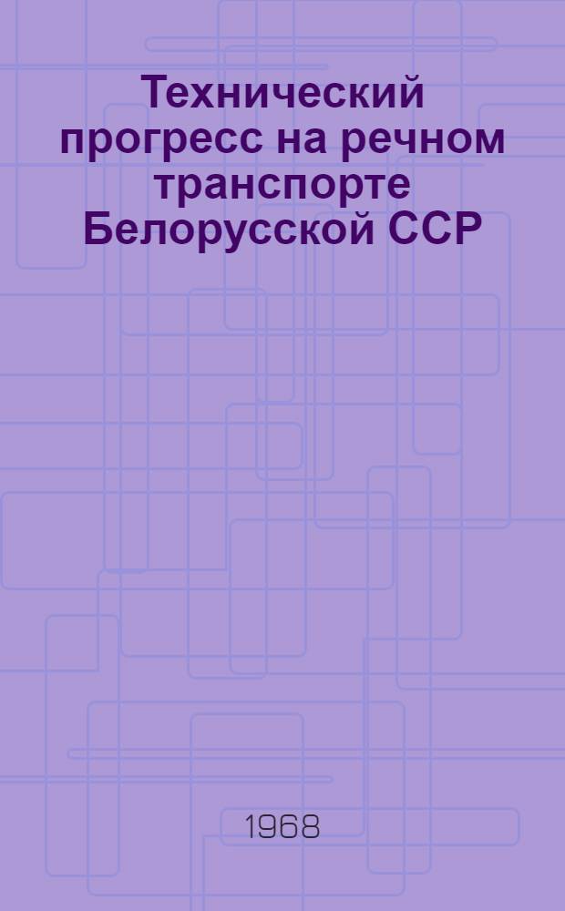 Технический прогресс на речном транспорте Белорусской ССР : (Тезисы докладов к республиканской науч.-техн. конференции. г. Гомель, 10-11 дек. 1968 г.)