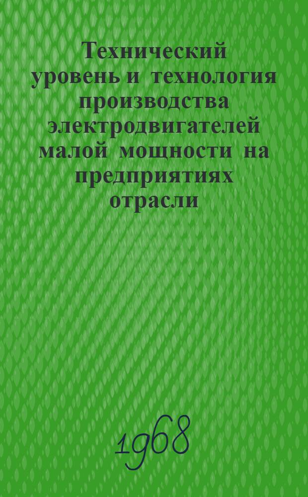 Технический уровень и технология производства электродвигателей малой мощности на предприятиях отрасли : (Материалы к Совещанию, август, Пермь, 1968 г.)