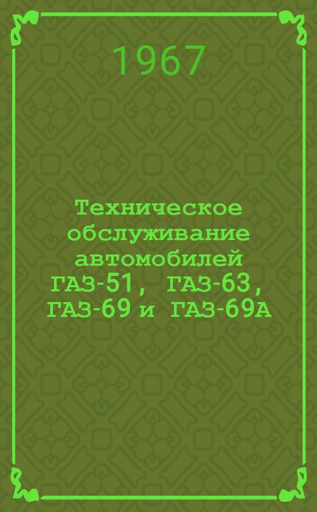 Техническое обслуживание автомобилей ГАЗ-51, ГАЗ-63, ГАЗ-69 и ГАЗ-69А : Руководство : Утв. Центр. автотракт. упр.