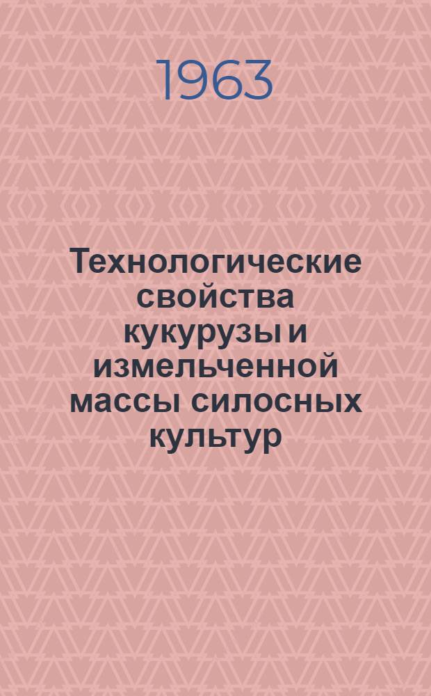 Технологические свойства кукурузы и измельченной массы силосных культур : Сборник статей