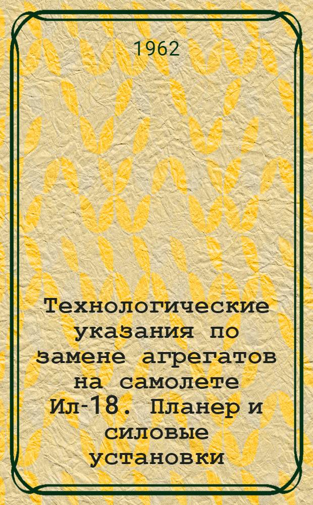Технологические указания по замене агрегатов на самолете Ил-18. Планер и силовые установки