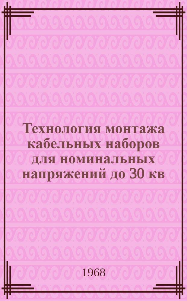 Технология монтажа кабельных наборов для номинальных напряжений до 30 кв : (Доп. доклад по теме 42 плана работ ПКС СЭВ на 1968 г.) : По материалам Герм. Демократ. Республики
