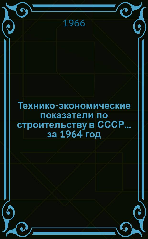 Технико-экономические показатели по строительству в СССР... ...за 1964 год