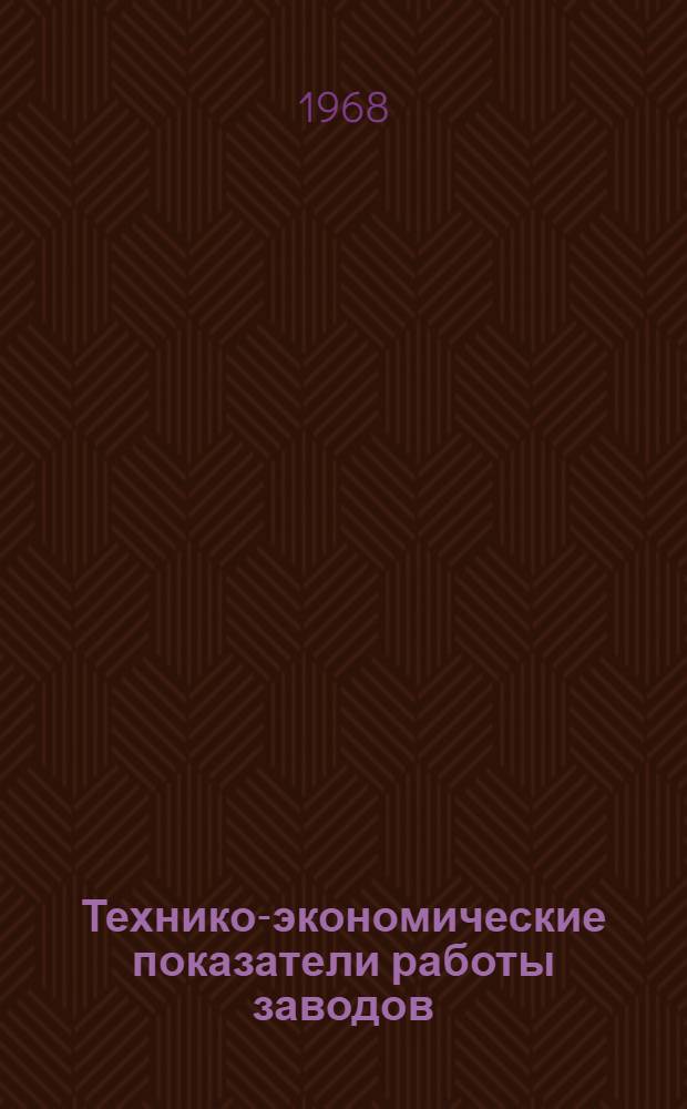 Технико-экономические показатели работы заводов : 1-