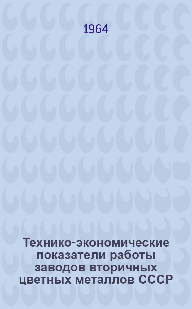 Технико-экономические показатели работы заводов вторичных цветных металлов СССР. 1962/1963
