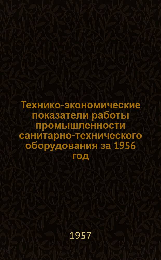 Технико-экономические показатели работы промышленности санитарно-технического оборудования за 1956 год : Вып. 1-